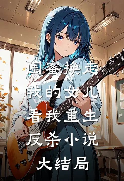 闺蜜换走我的女儿,看我重生反杀大结局是