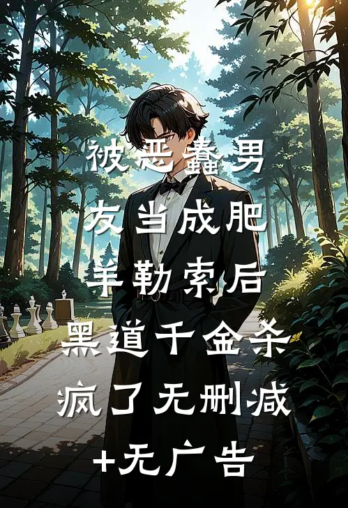 被恶蠢男友当成肥羊勒索后，黑道千金杀疯了无删减+无广告