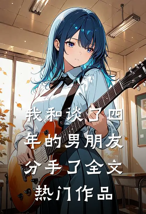 我和谈了四年的男朋友分手了全文热门作品