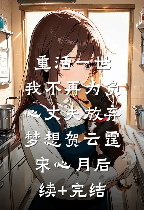 重活一世，我不再为负心丈夫放弃梦想贺云霆宋心月后续+完结