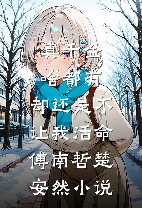 真千金啥都有，却还是不让我活命傅南哲楚安然小说