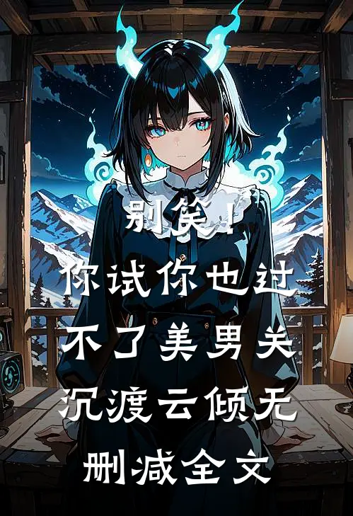 别笑！你试你也过不了美男关沉渡云倾无删减全文