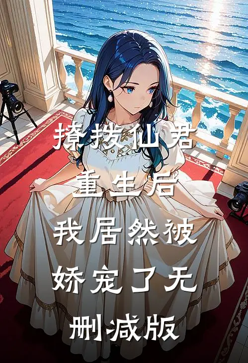 撩拨仙君重生后，我居然被娇宠了无删减版