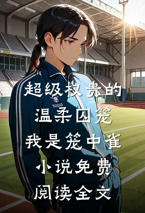 超级权贵的温柔囚笼，我是笼中雀小说免费阅读全文