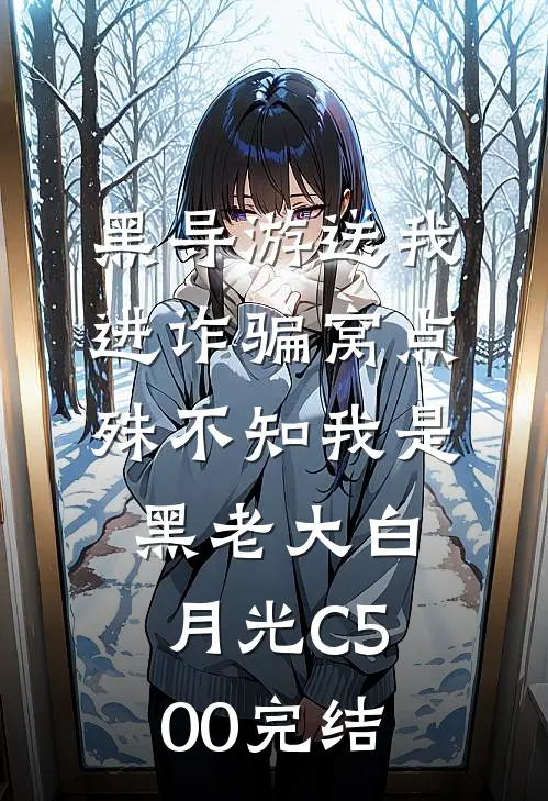 黑导游送我进诈骗窝点，殊不知我是黑老大白月光C500完结