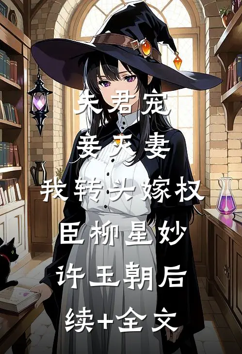 夫君宠妾灭妻，我转头嫁权臣柳星妙许玉朝后续+全文
