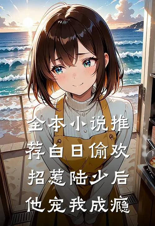 全本小说推荐白日偷欢：招惹陆少后他宠我成瘾