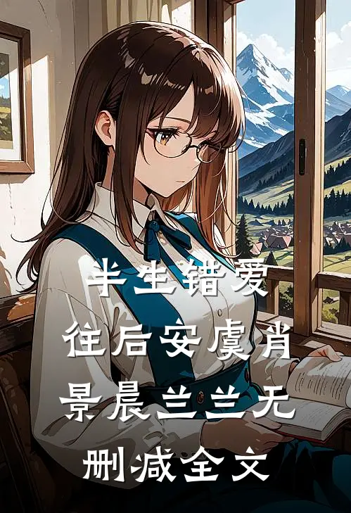 半生错爱，往后安虞肖景晨兰兰无删减全文