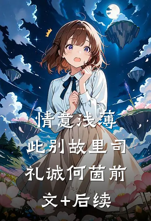 情意浅薄，此别故里司礼诚何茵前文+后续