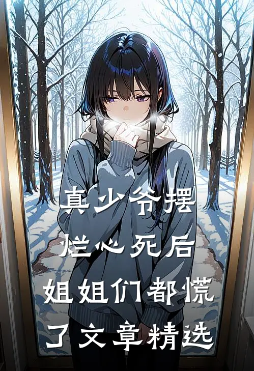 真少爷摆烂心死后，姐姐们都慌了文章精选