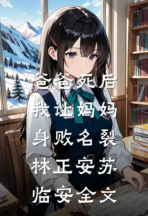 爸爸死后，我让妈妈身败名裂林正安苏临安全文