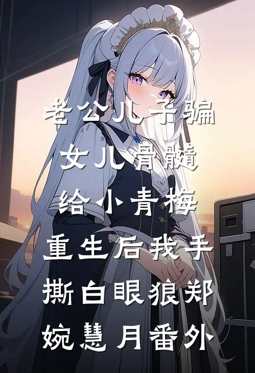 老公儿子骗女儿骨髓给小青梅，重生后我手撕白眼狼郑婉慧月 番外
