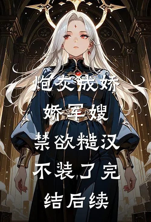 炮灰成娇娇军嫂，禁欲糙汉不装了完结后续