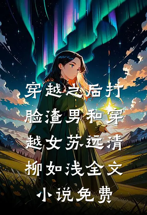 穿越之后打脸渣男和穿越女苏远清柳如浅全文小说免费