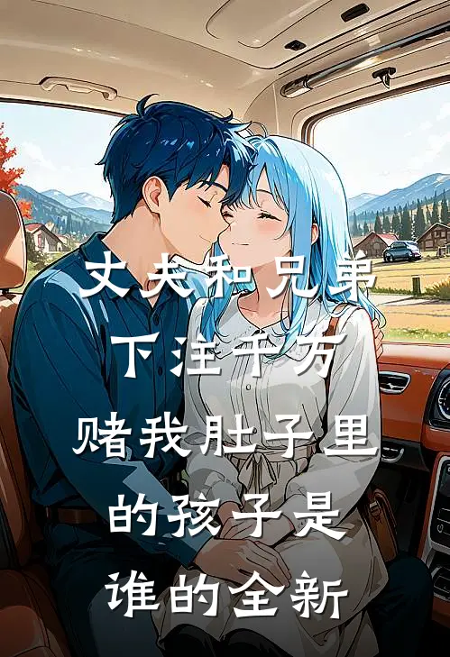 丈夫和兄弟下注千万，赌我肚子里的孩子是谁的全新