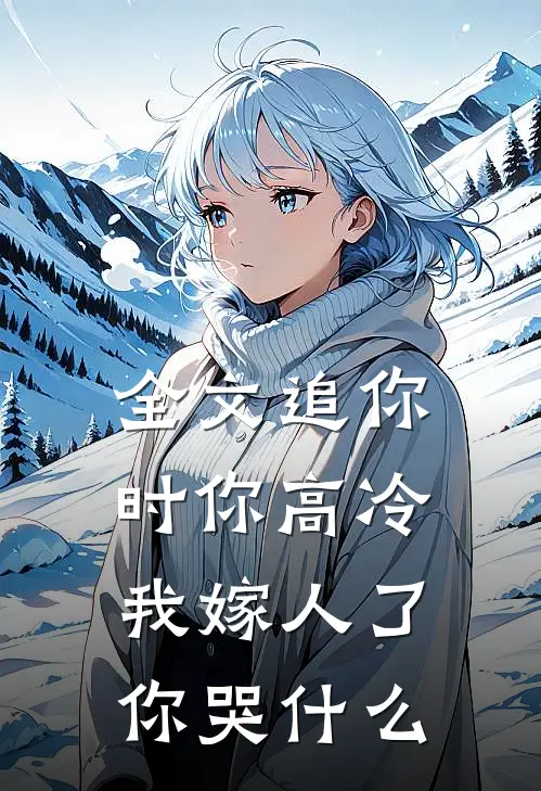 全文追你时你高冷,我嫁人了你哭
