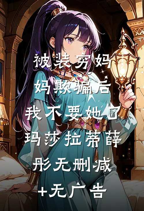 被装穷妈妈欺骗后，我不要她了玛莎拉蒂薛彤无删减+无广告