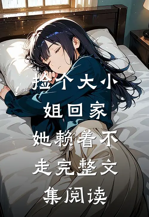 捡个大小姐回家,她赖着不走完整文集阅读