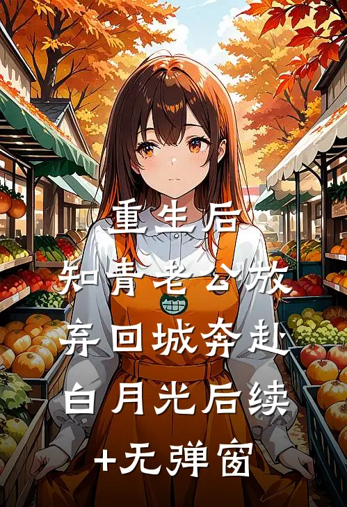 重生后，知青老公放弃回城奔赴白月光后续+无弹窗