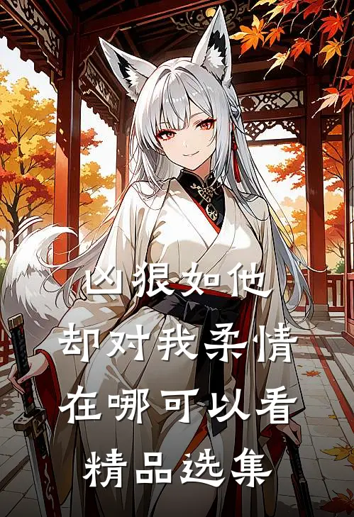 凶狠如他,却对我柔情在哪可以看精品选集