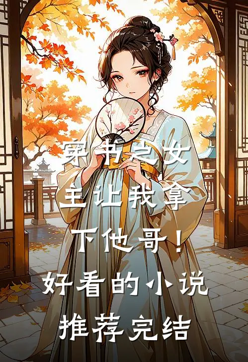 穿书之女主让我拿下他哥！好看的小说推荐完结
