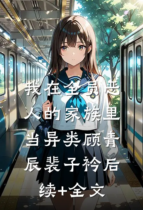 我在全员恶人的家族里当异类顾青辰裴子衿后续+全文