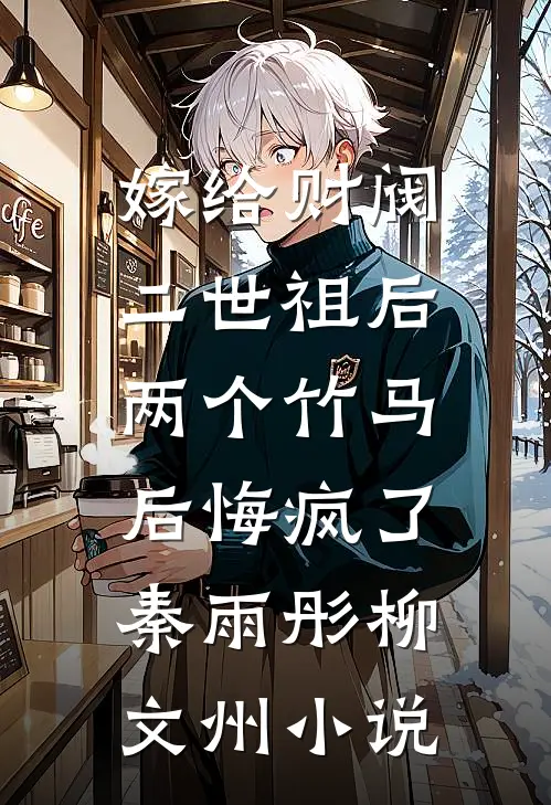 嫁给财阀二世祖后，两个竹马后悔疯了秦雨彤柳文州小说