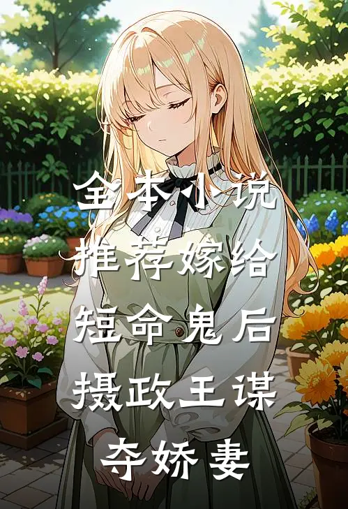 全本小说推荐嫁给短命鬼后，摄政王谋夺娇妻