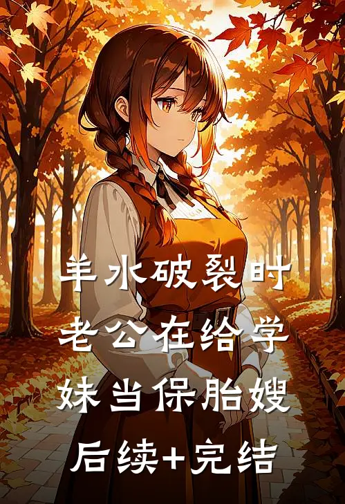 羊水破裂时，老公在给学妹当保胎嫂后续+完结