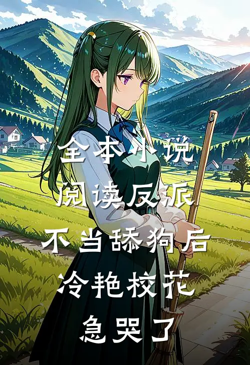 全本小说阅读反派：不当舔狗后，冷艳校花急哭了