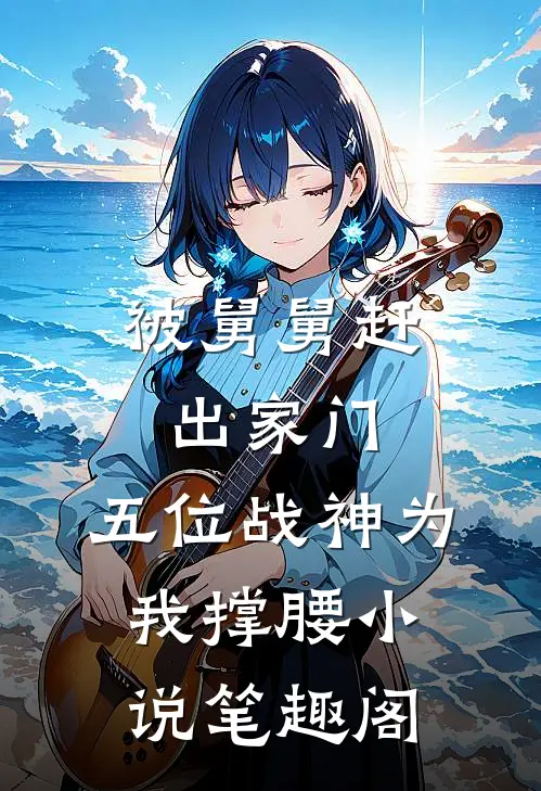 被舅舅赶出家门，五位战神为我撑腰小说笔趣阁