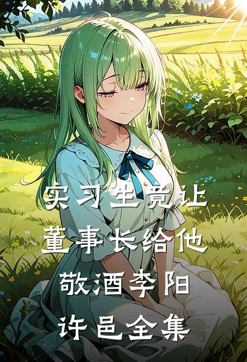 实习生竟让董事长给他敬酒李阳许邑 全集