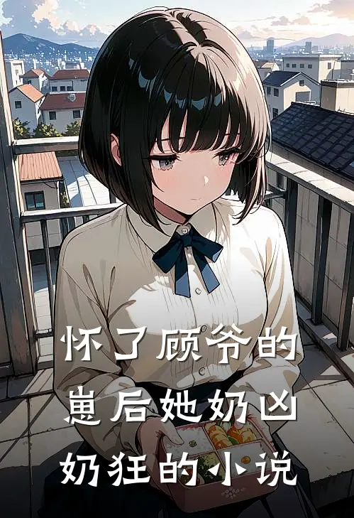 怀了顾爷的崽后她奶凶奶狂的小说