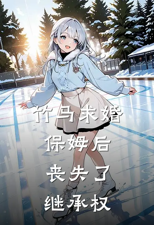 竹马求婚保姆后，丧失了继承权