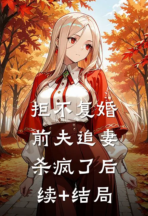 拒不复婚：前夫追妻杀疯了后续+结局