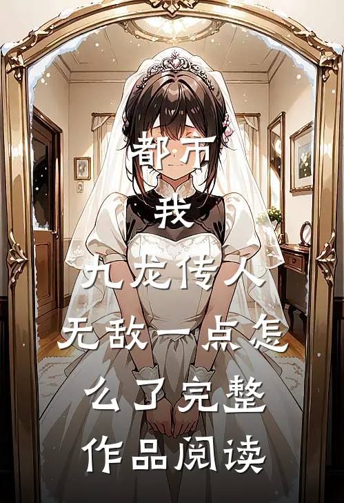 都市：我，九龙传人，无敌一点怎么了完整作品阅读