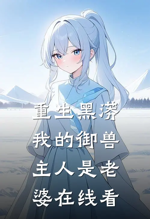 重生黑蟒，我的御兽主人是老婆在线看