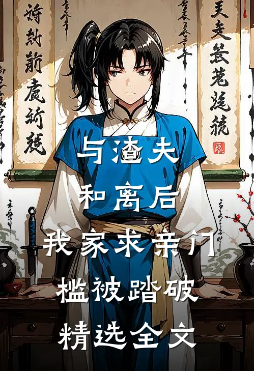 与渣夫和离后，我家求亲门槛被踏破精选全文