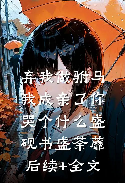 弃我做驸马，我成亲了你哭个什么盛砚书盛荼蘼后续+全文