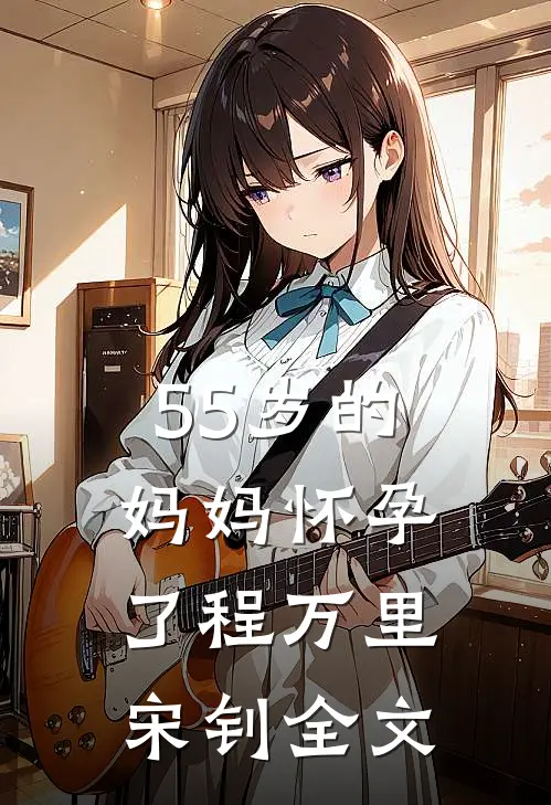 55岁的妈妈怀孕了程万里宋钊全文