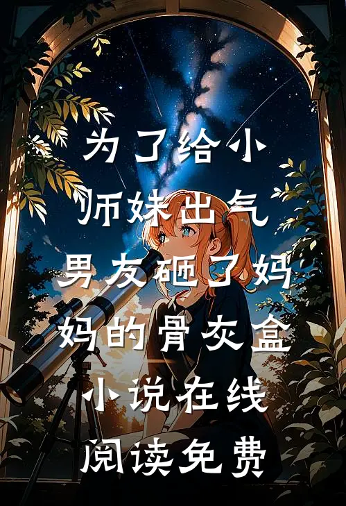 为了给小师妹出气，男友砸了妈妈的骨灰盒小说在线阅读免费