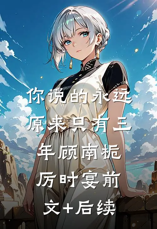 你说的永远，原来只有三年顾南栀厉时宴前文+后续