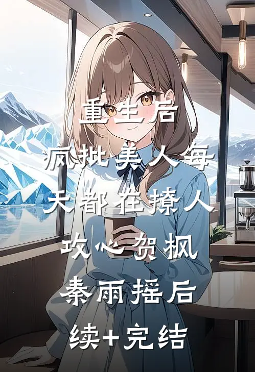 重生后，疯批美人每天都在撩人攻心贺枫秦雨摇后续+完结