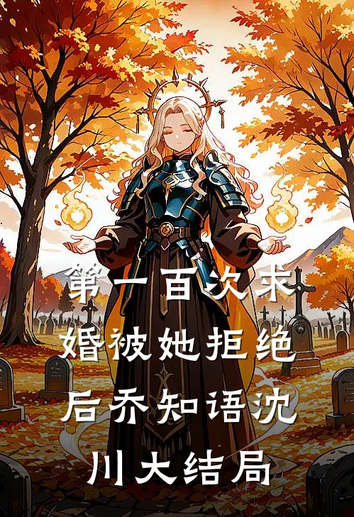 第一百次求婚被她拒绝后乔知语沈川大结局