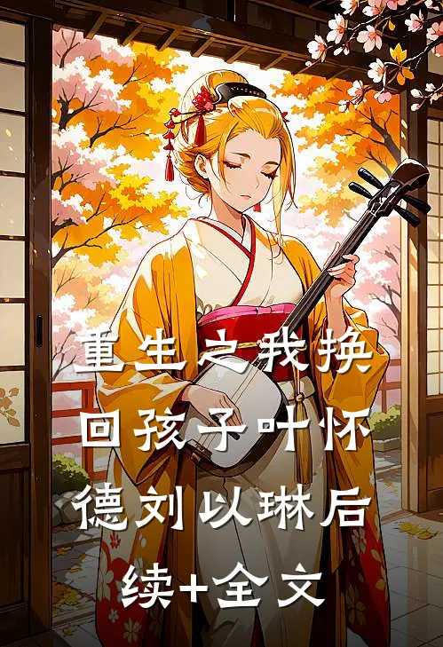 重生之我换回孩子叶怀德刘以琳后续+全文
