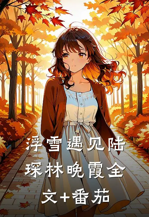 浮雪遇见陆琛林晚霞全文+番茄