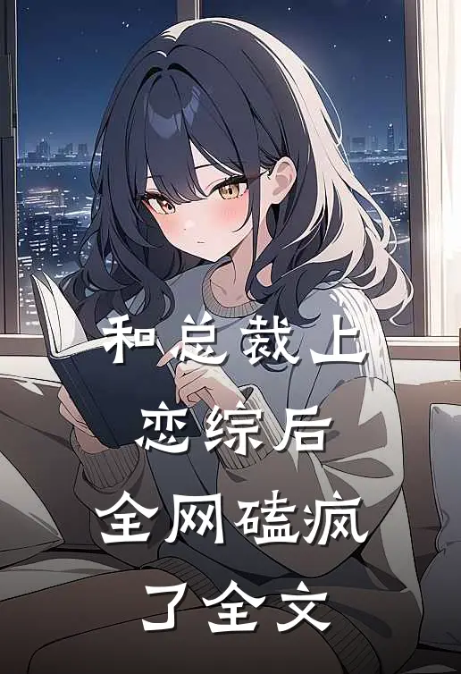 和总裁上恋综后,全网磕疯了全文
