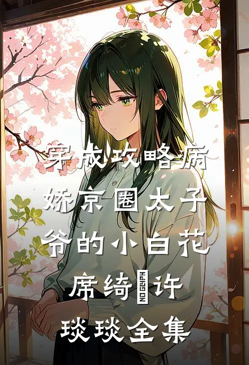 穿成攻略病娇京圈太子爷的小白花席绮燊许琰琰 全集