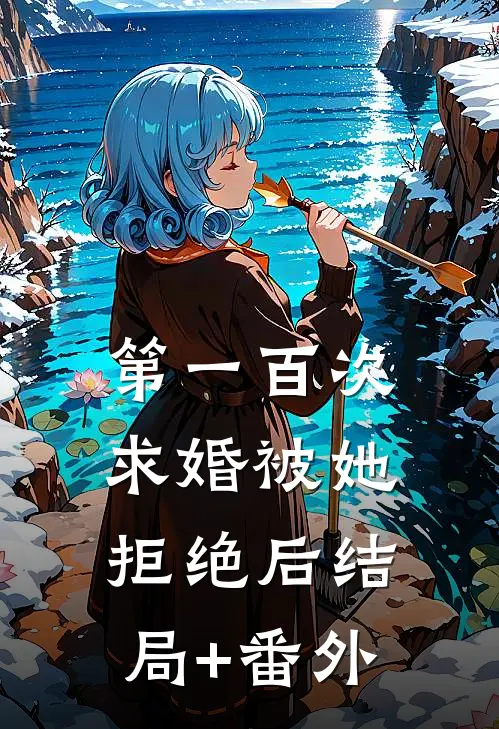 第一百次求婚被她拒绝后结局+番外