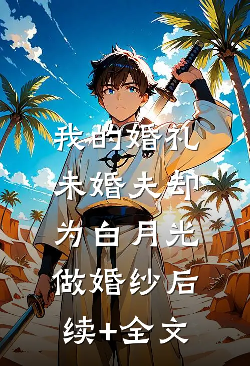 我的婚礼，未婚夫却为白月光做婚纱后续+全文